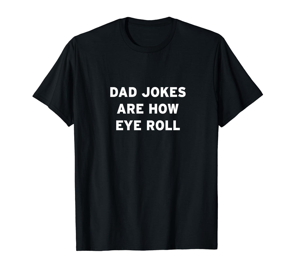 Dad Jokes Are How Eye Roll T-Shirt - Novelty Apparel Unisex - T-Shirt, Sweatshirt, Hoodie