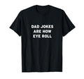 Dad Jokes Are How Eye Roll T-Shirt - Novelty Apparel Unisex - T-Shirt, Sweatshirt, Hoodie