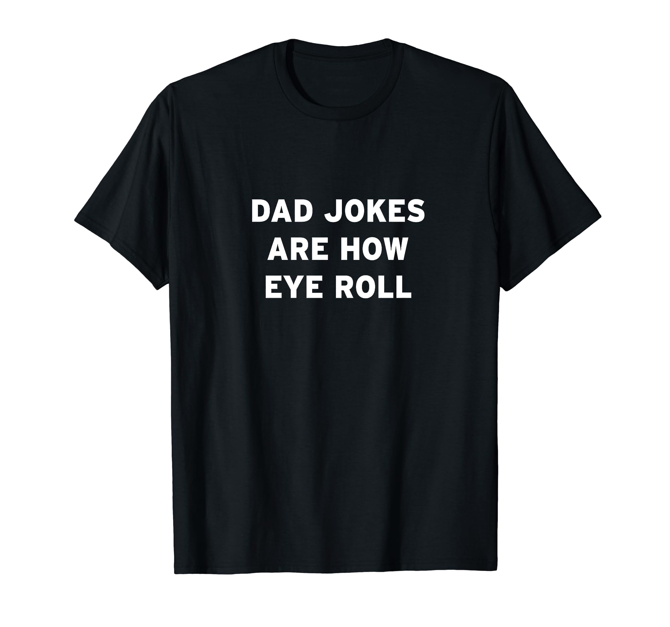 Dad Jokes Are How Eye Roll T-Shirt - Novelty Apparel Unisex - T-Shirt, Sweatshirt, Hoodie