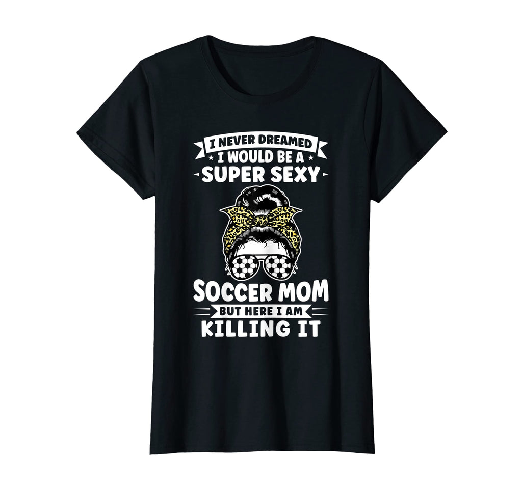 Womens Super Sexy Soccer Mom Messy T-Shirt - Custom Art Print for Adults - T-Shirt, Sweatshirt, Hoodie