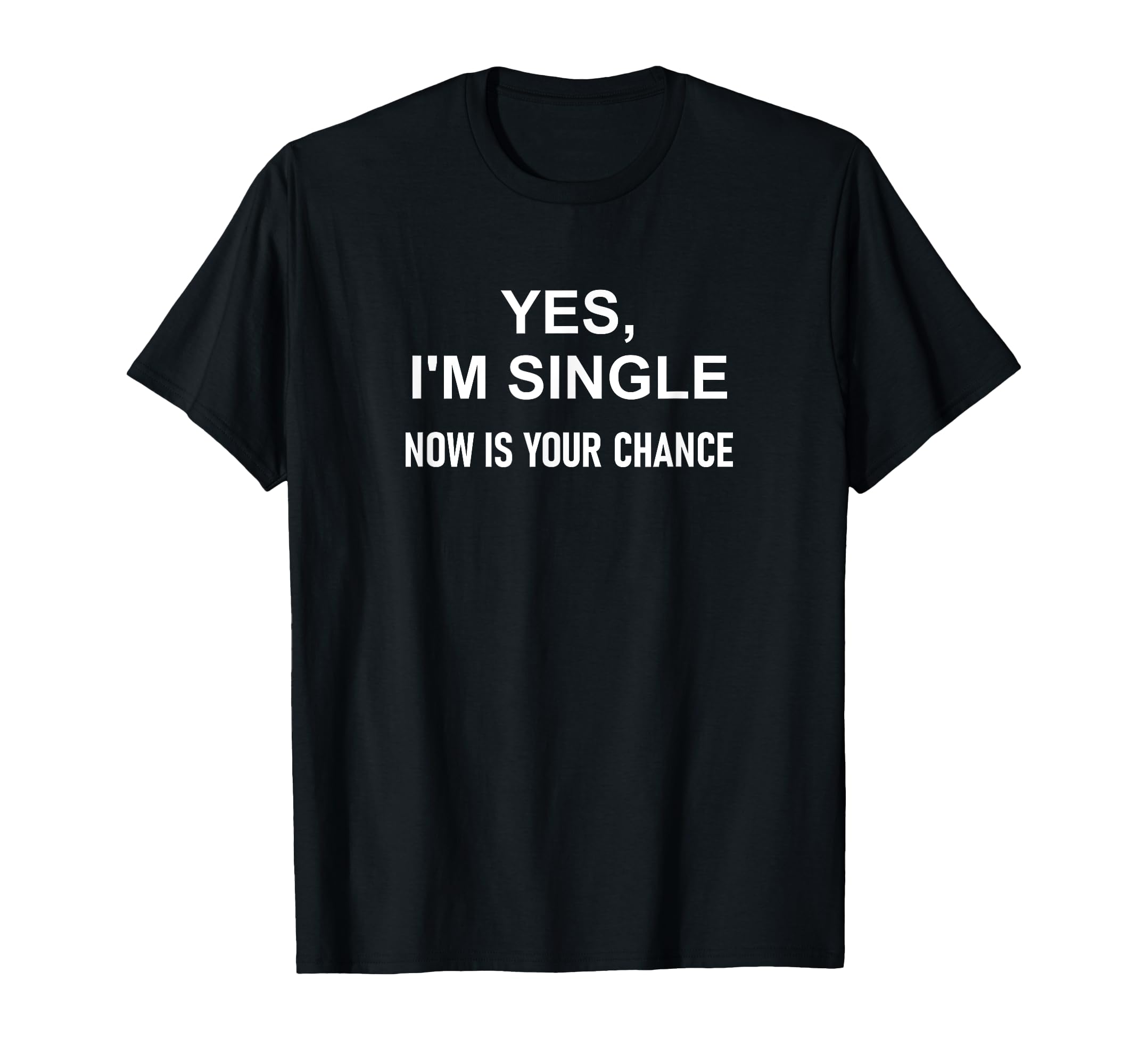 Yes Im Single Now Is Your Chance T-Shirt - Custom Art Print Men Women - T-Shirt, Sweatshirt, Hoodie