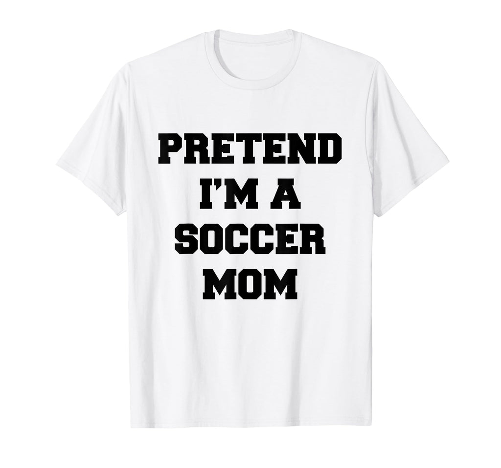 Pretend Im Soccer Mom Funny Mothers T-Shirt - Streetwear Style for Adults - T-Shirt, Sweatshirt, Hoodie