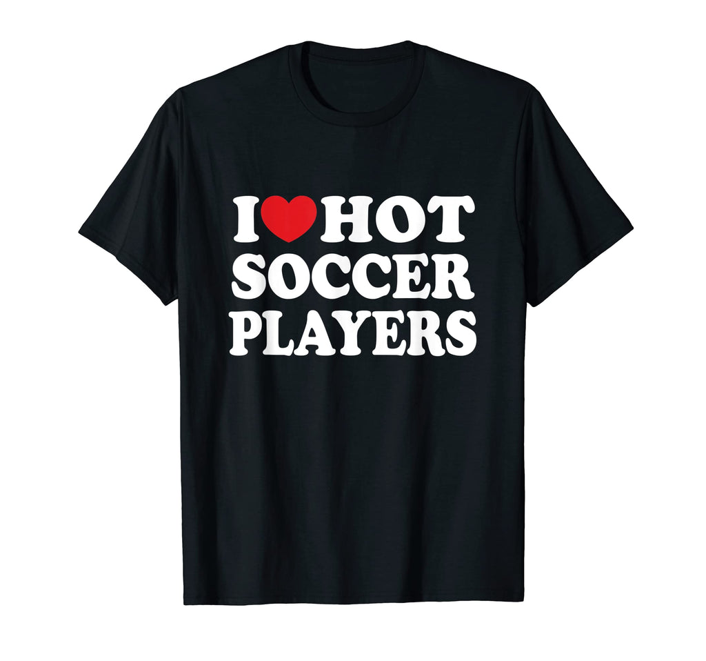 I Love Hot Soccer Players Shirts Dk T-Shirt - Trendy Graphic Unisex - T-Shirt, Sweatshirt, Hoodie