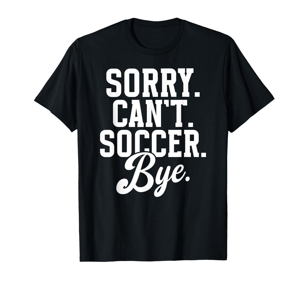 Sorry Cant Soccer Bye Game Day Soccer Game T-Shirt - Unique Graphic Unisex - T-Shirt, Sweatshirt, Hoodie