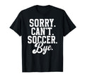 Sorry Cant Soccer Bye Game Day Soccer Game T-Shirt - Unique Graphic Unisex - T-Shirt, Sweatshirt, Hoodie