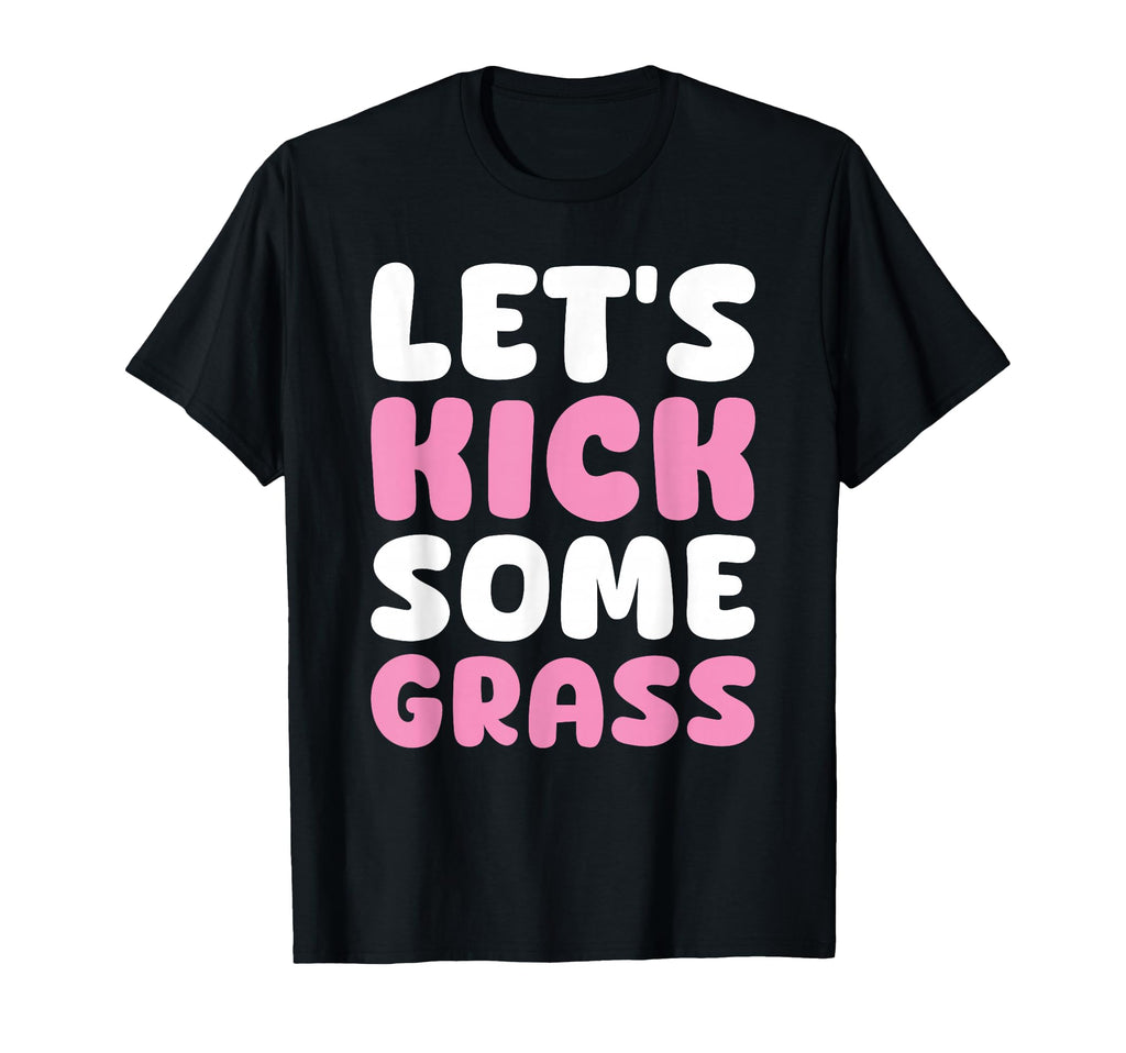 Lets Kick Some Grass Soccer Moms Funny T-Shirt - Unique Graphic Unisex - T-Shirt, Sweatshirt, Hoodie