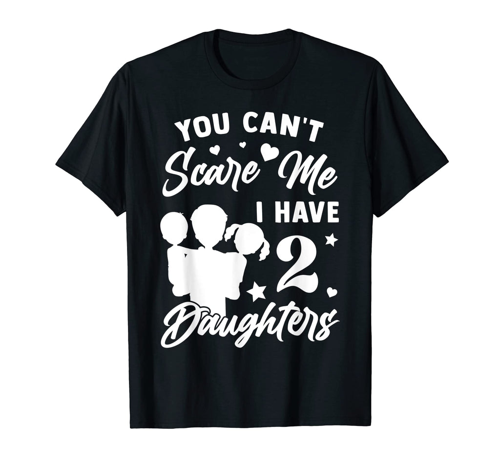 You Cant Scare Me I Have 2 Daughters T-Shirt - Custom Art Print Men Women - T-Shirt, Sweatshirt, Hoodie