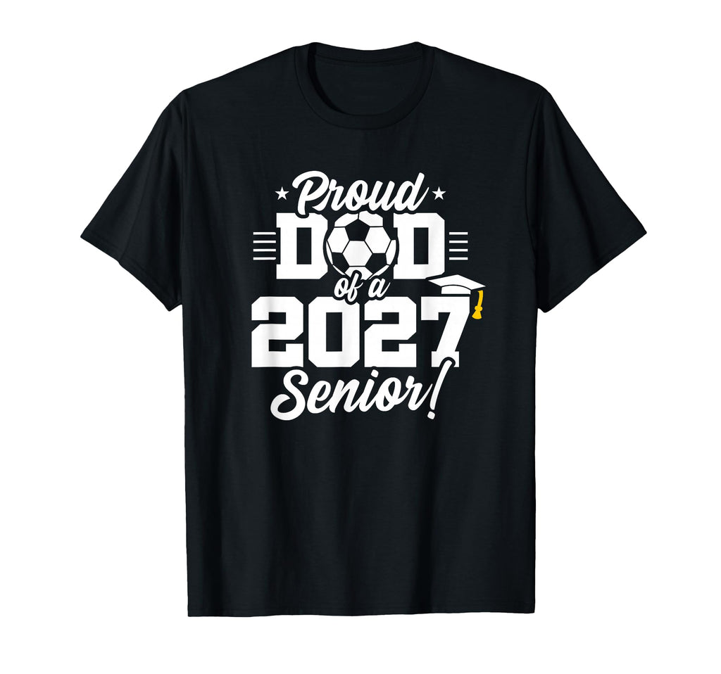 Class 2027 Senior Year Soccer Proud Dad T-Shirt - Streetwear Style Unisex - T-Shirt, Sweatshirt, Hoodie