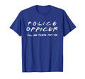 Police Officer Funny Friends T-Shirt - Casual Everyday Wear Men Women - T-Shirt, Sweatshirt, Hoodie
