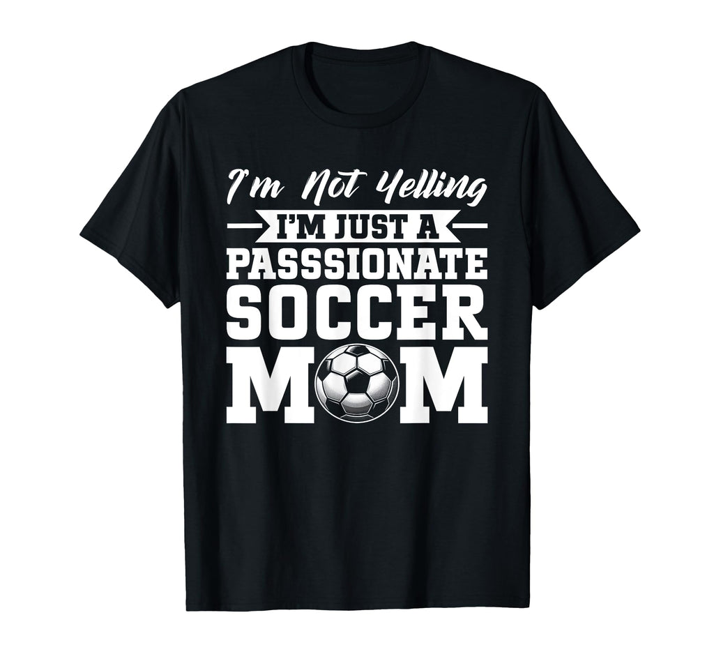Im Not Yelling Im Just Passionate Soccer T-Shirt - Novelty Apparel Unisex - T-Shirt, Sweatshirt, Hoodie