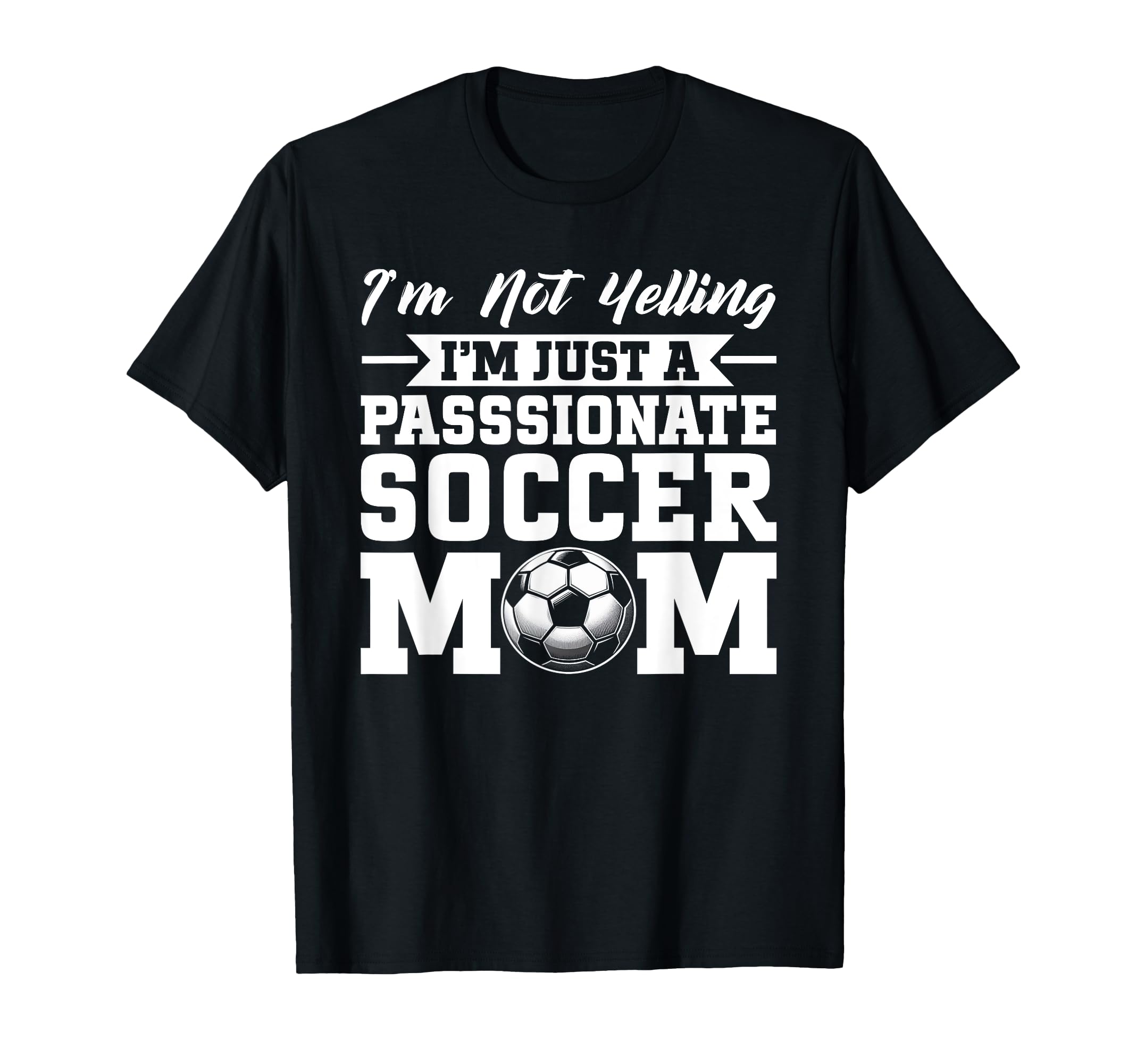 Im Not Yelling Im Just Passionate Soccer T-Shirt - Novelty Apparel Unisex - T-Shirt, Sweatshirt, Hoodie