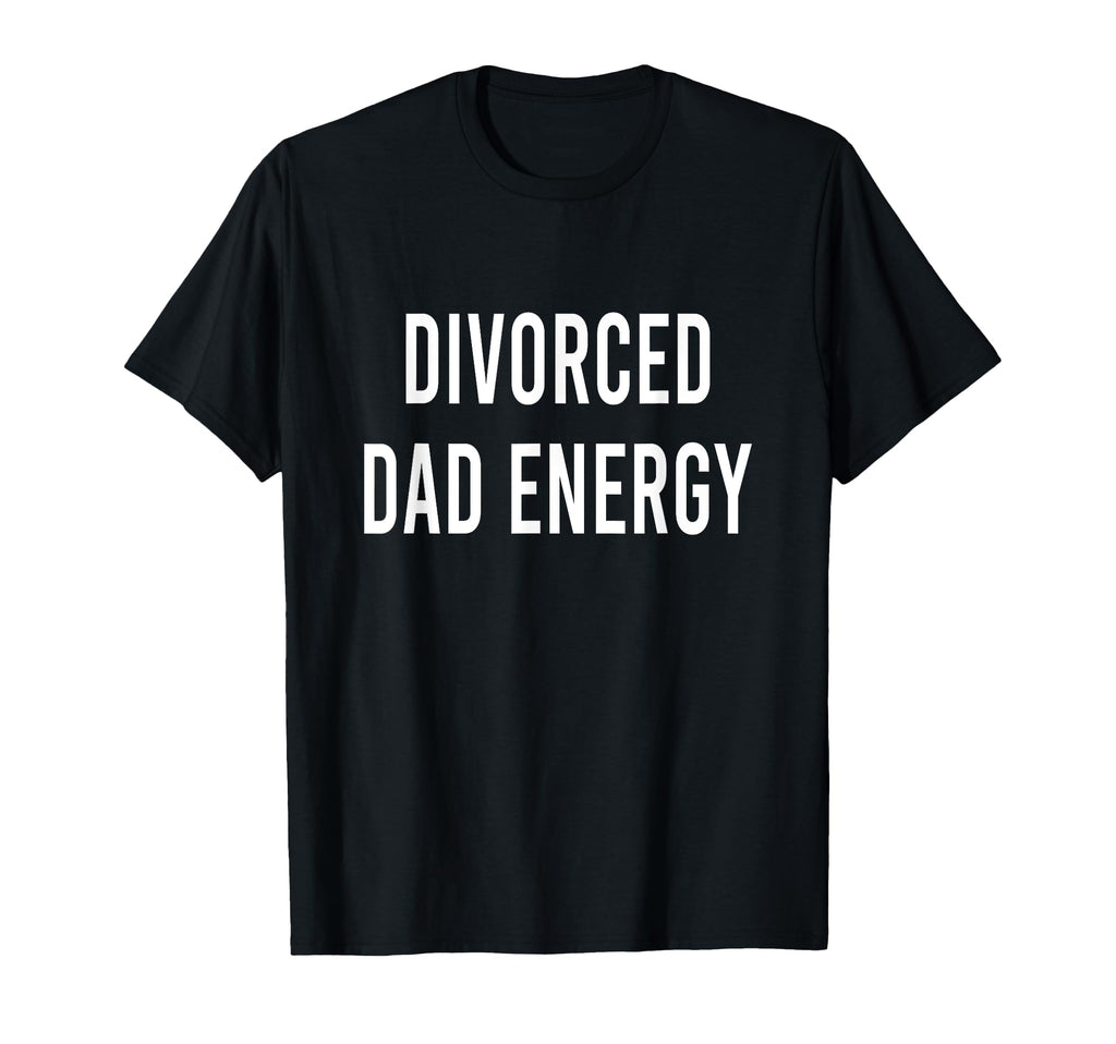 Divorced Dad Energy T-Shirt - Casual Everyday Wear Unisex - T-Shirt, Sweatshirt, Hoodie