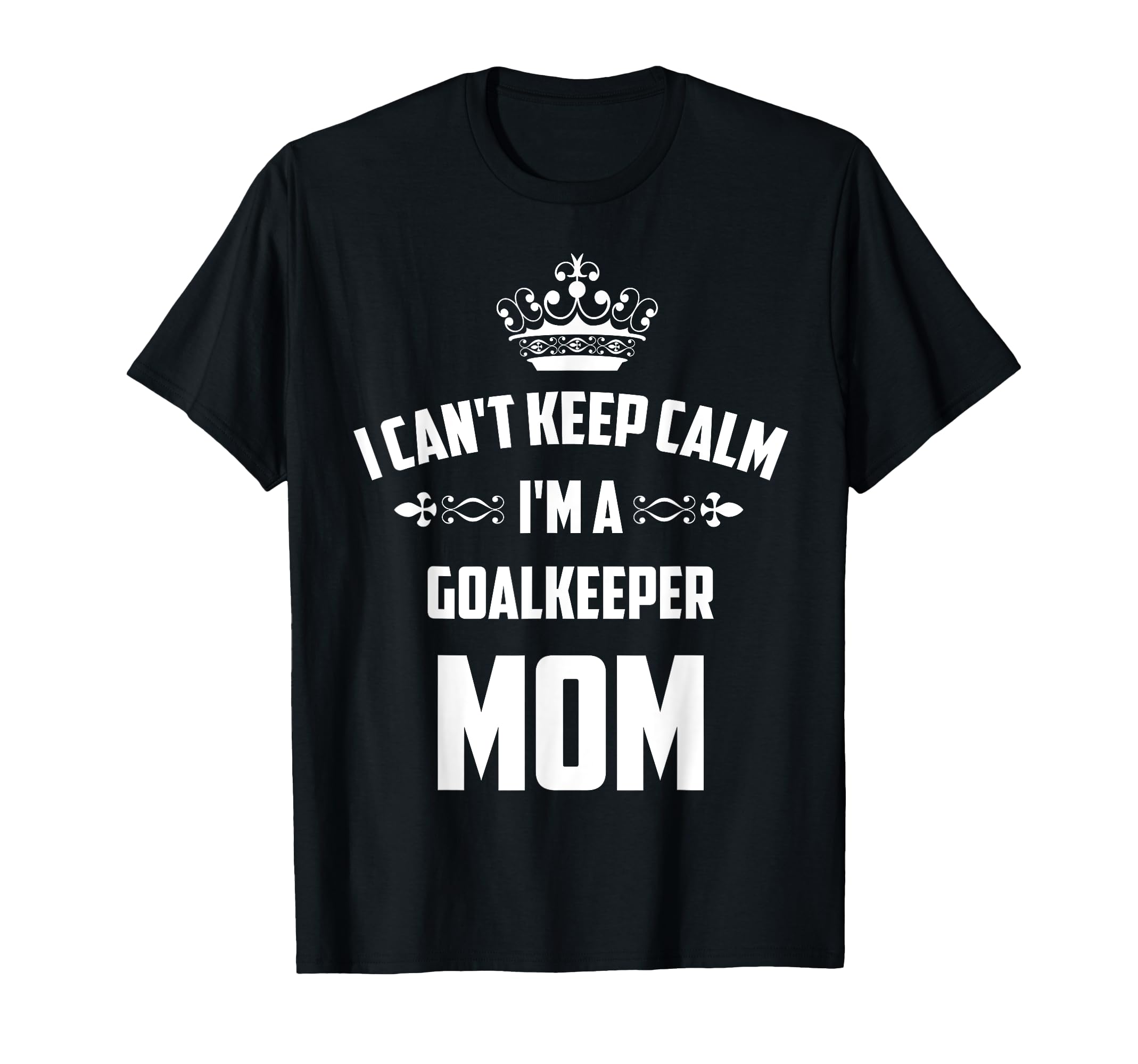 Cant Keep Calm Im Goalkeeper Mom Funny T-Shirt - Graphic Print Men Women - T-Shirt, Sweatshirt, Hoodie