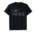 I Cant I Have Soccer Funny T-Shirt - Casual Everyday Wear Men Women - T-Shirt, Sweatshirt, Hoodie