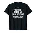 You Dont Scare Me Im Holding Midfielder T-Shirt - Trendy Graphic Men Women - T-Shirt, Sweatshirt, Hoodie