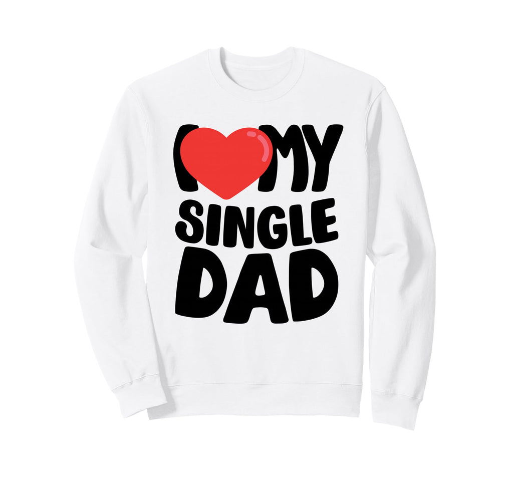 I Love My Single Dad Sweatshirt - Fun Novelty Design for Adults - T-Shirt, Sweatshirt, Hoodie