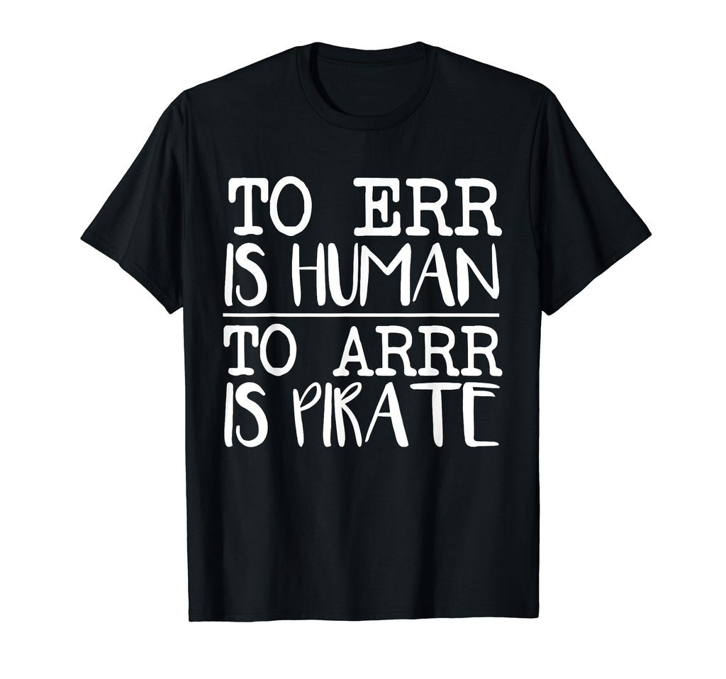 To Err Is Human To Arr Is Pirate Funny T-Shirt - Novelty Apparel Men Women - T-Shirt, Sweatshirt, Hoodie