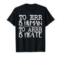 To Err Is Human To Arr Is Pirate Funny T-Shirt - Novelty Apparel Men Women - T-Shirt, Sweatshirt, Hoodie