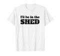 Ill Be Shed Funny Dad Joke T-Shirt - Casual Everyday Wear for Adults - T-Shirt, Sweatshirt, Hoodie