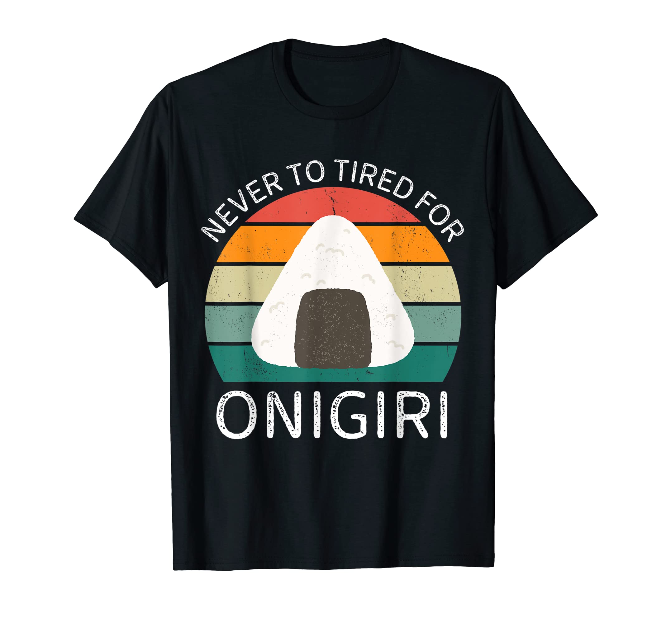 Never To Tired Onigiri Onigiri Lover T-Shirt - Custom Art Print for Adults - T-Shirt, Sweatshirt, Hoodie