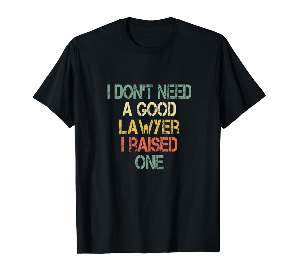 I Dont Need Good Lawyer I Raised One T-Shirt - Fun Novelty Design Unisex - T-Shirt, Sweatshirt, Hoodie