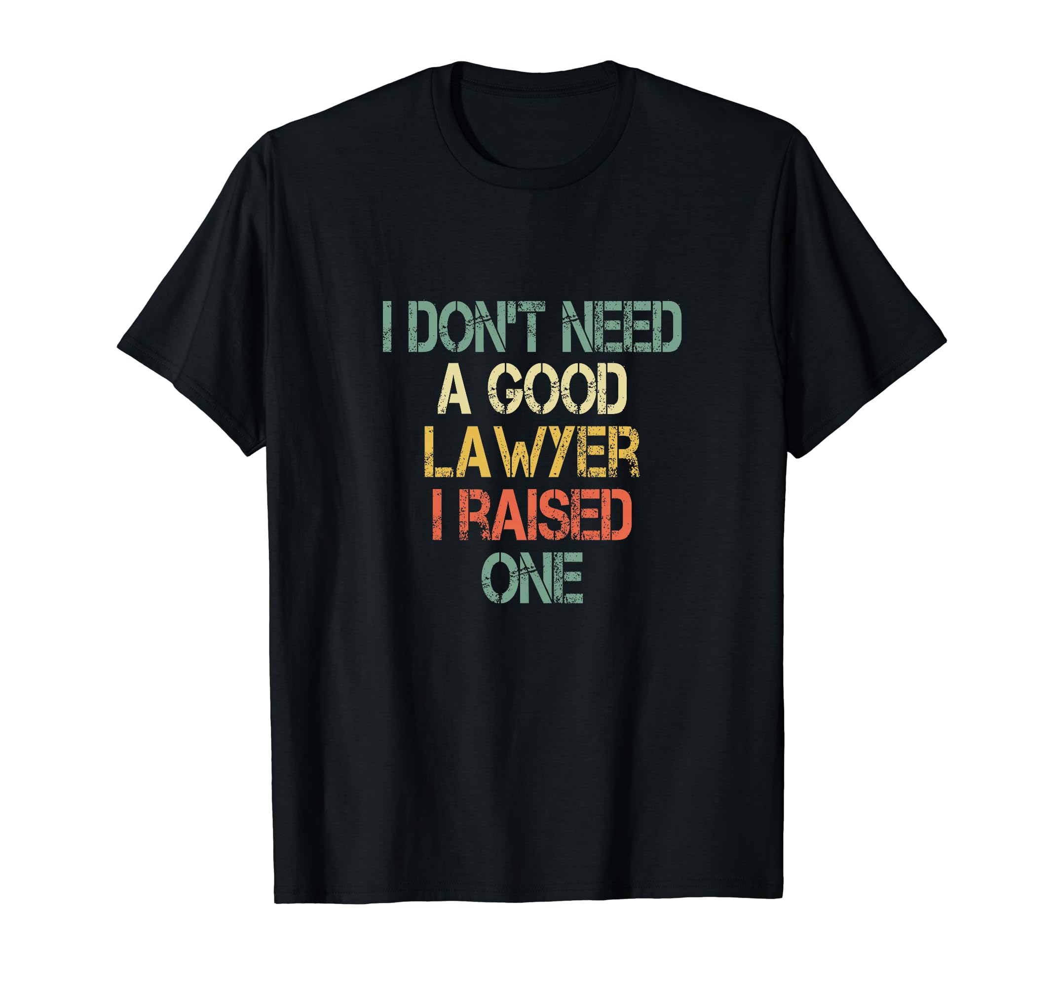 I Dont Need Good Lawyer I Raised One T-Shirt - Fun Novelty Design Unisex - T-Shirt, Sweatshirt, Hoodie