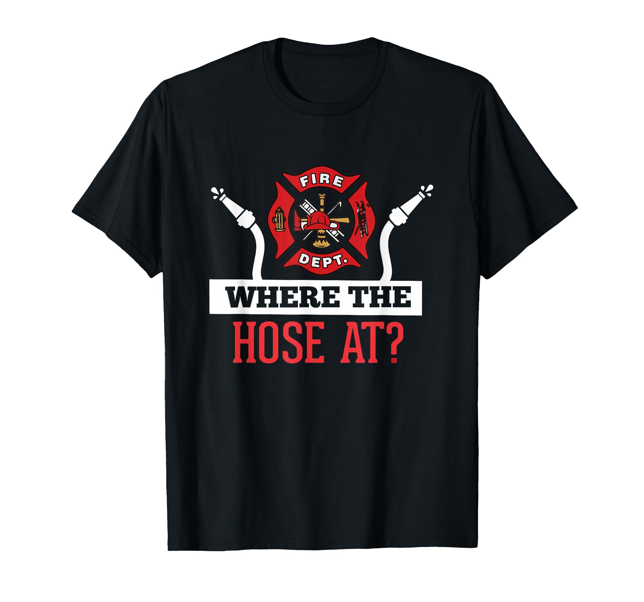 Where Hose Funny Firefighter Gift T-Shirt - Streetwear Style Men Women - T-Shirt, Sweatshirt, Hoodie