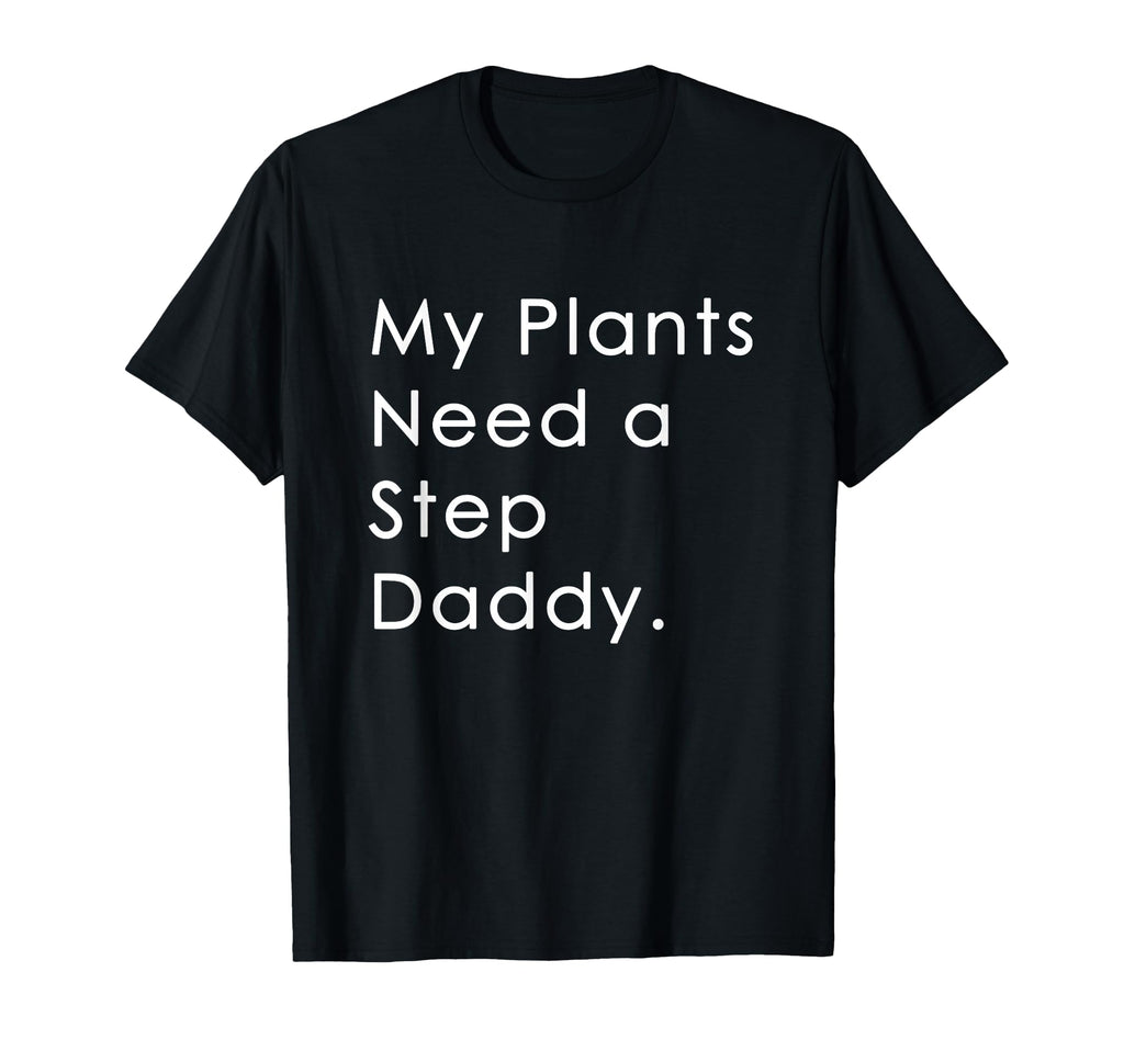 My Plants Need Step Daddy T-Shirt - Streetwear Style Unisex - T-Shirt, Sweatshirt, Hoodie