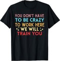 You Don't Have To Be Crazy Work Here We Will Train - Adult & Kids T-Shirts, Sweatshirts & Hoodies apparel design preview 1