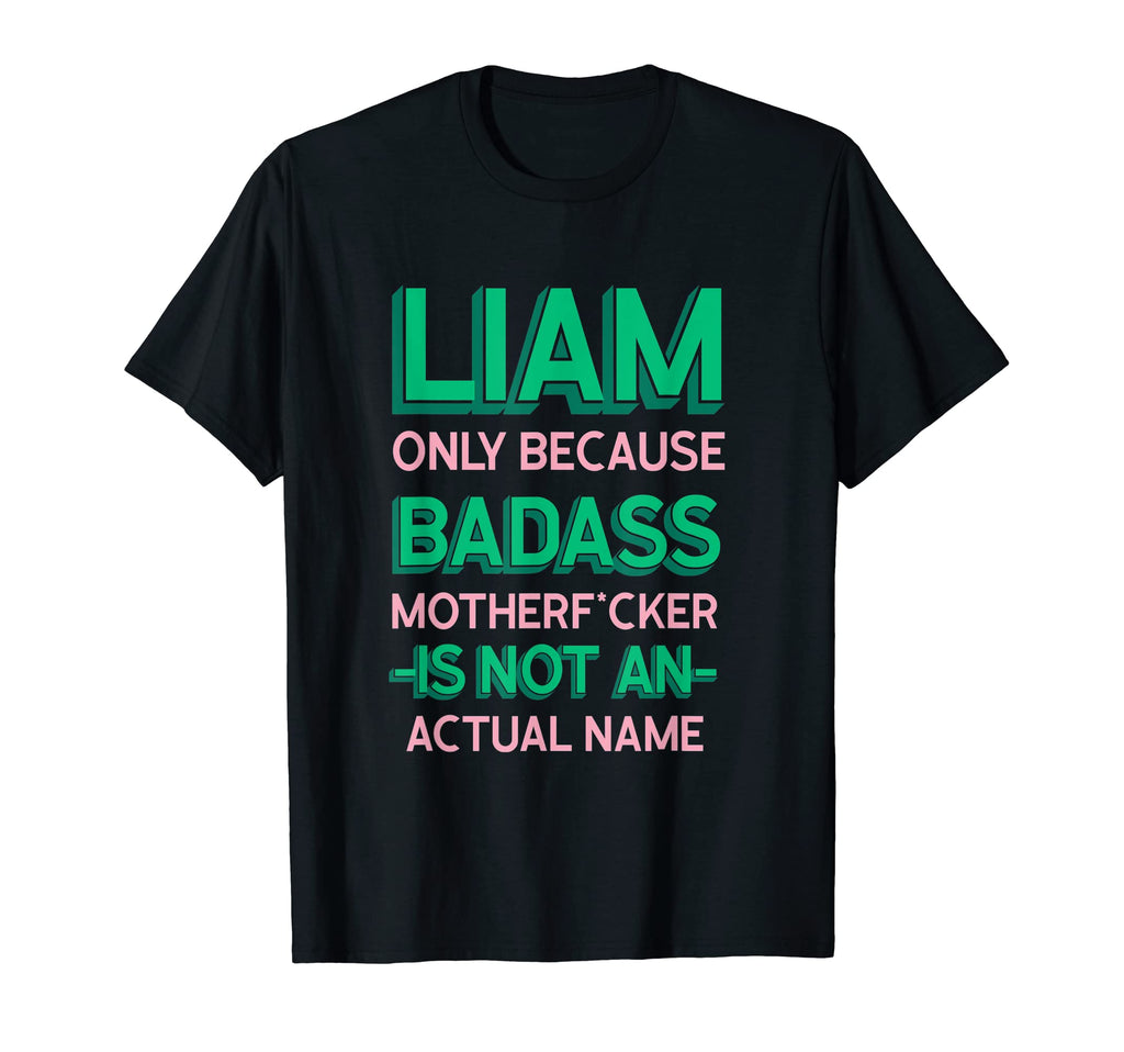 Badass Liam Personalized Name Funny T-Shirt - Casual Everyday Wear Unisex - T-Shirt, Sweatshirt, Hoodie