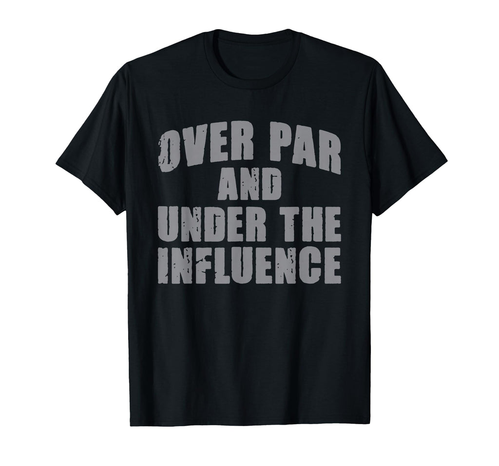 Over Par And Under Influence Funny Golf T-Shirt - Unique Graphic Men Women - T-Shirt, Sweatshirt, Hoodie