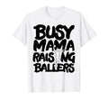 Busy Mama Raising Ballers Mothers Day T-Shirt - Novelty Apparel Unisex - T-Shirt, Sweatshirt, Hoodie
