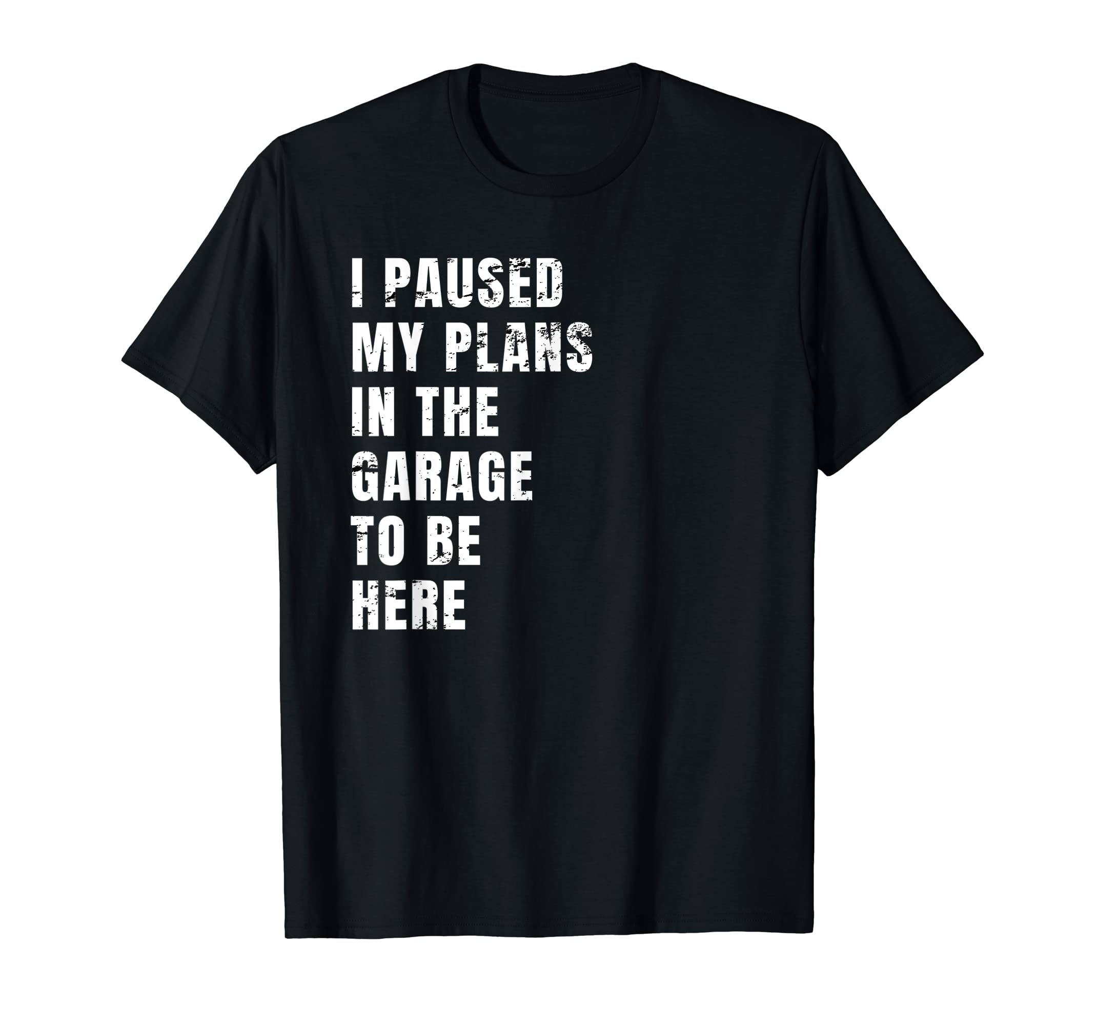 I Paused My Plans Garage To Be Here Dad Joke T-Shirt - Graphic Print Unisex - T-Shirt, Sweatshirt, Hoodie