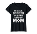 My Favorite Soccer Player Calls Me Mom T-Shirt - Fun Novelty Design Unisex - T-Shirt, Sweatshirt, Hoodie