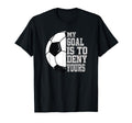 Soccer My Goal Is To Deny Yours Teen T-Shirt - Fun Novelty Design Unisex - T-Shirt, Sweatshirt, Hoodie