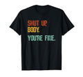 Shut Up Body Youre Fine Funny Athletic T-Shirt - Streetwear Style Unisex - T-Shirt, Sweatshirt, Hoodie