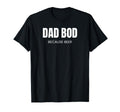 Dad Bod Because Beer Funny T-Shirt - Casual Everyday Wear Men Women - T-Shirt, Sweatshirt, Hoodie