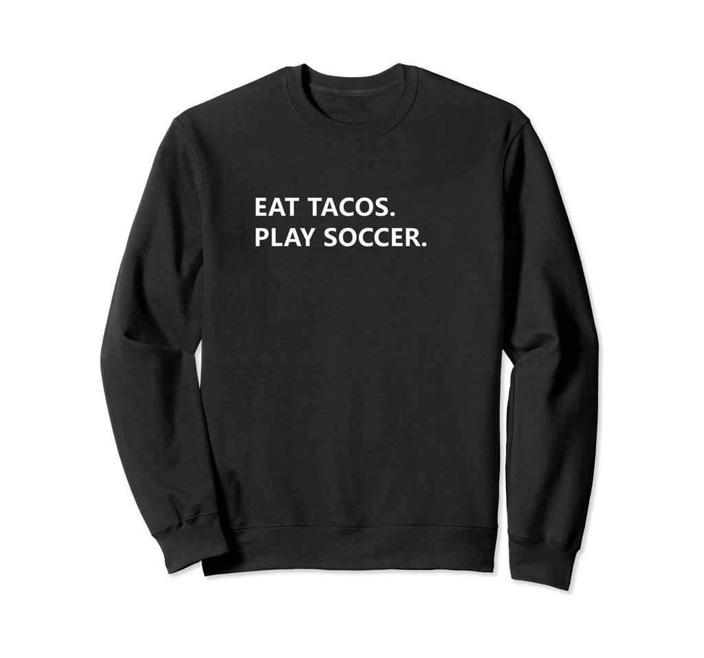 Funny Eat Tacos And Play Soccer Sweatshirt - Unique Graphic Men Women - T-Shirt, Sweatshirt, Hoodie