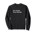 Funny Eat Tacos And Play Soccer Sweatshirt - Unique Graphic Men Women - T-Shirt, Sweatshirt, Hoodie