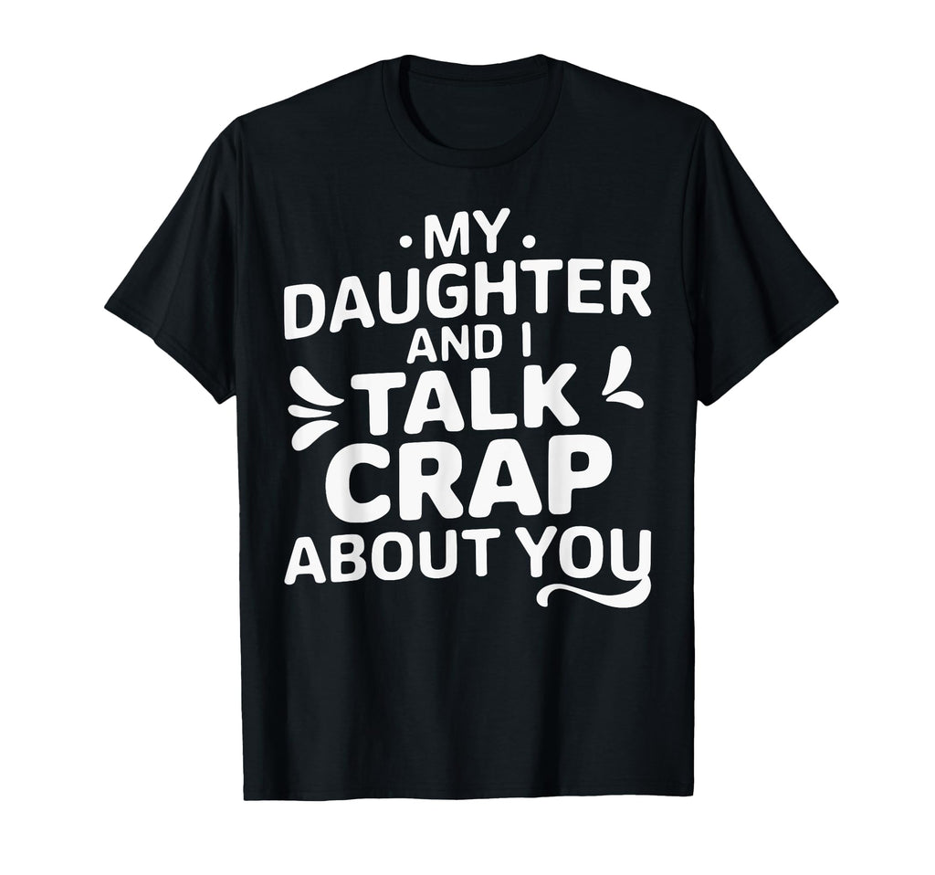 My Daughter And I Talk Crap About You T-Shirt - Fun Novelty Design Unisex - T-Shirt, Sweatshirt, Hoodie