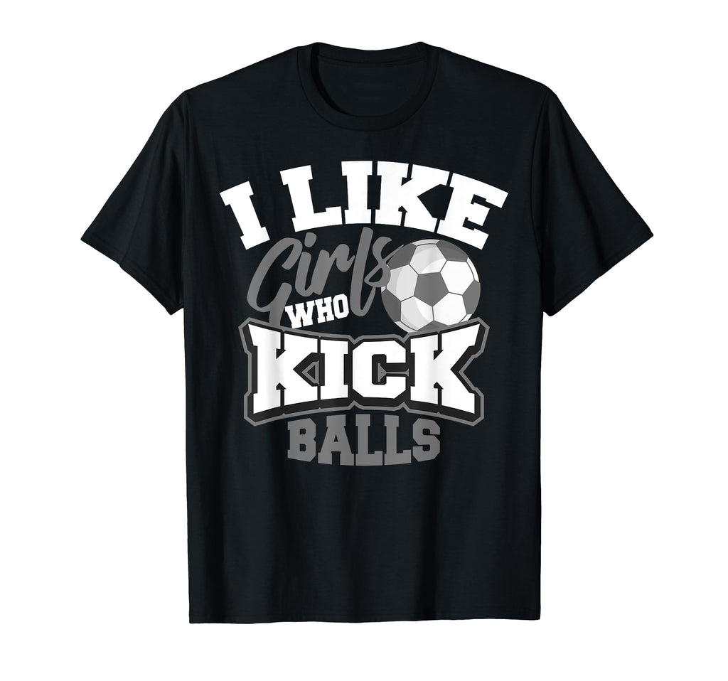I Like Who Kick Balls Funny Soccer T-Shirt - Unique Graphic Men Women - T-Shirt, Sweatshirt, Hoodie