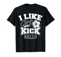 I Like Who Kick Balls Funny Soccer T-Shirt - Unique Graphic Men Women - T-Shirt, Sweatshirt, Hoodie