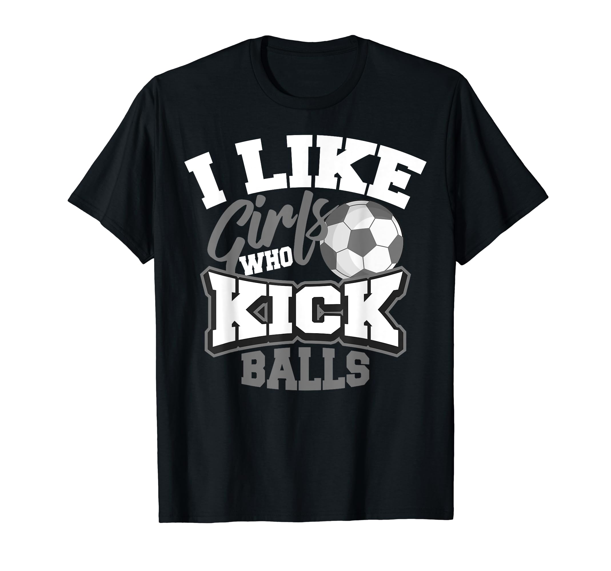 I Like Who Kick Balls Funny Soccer T-Shirt - Unique Graphic Men Women - T-Shirt, Sweatshirt, Hoodie