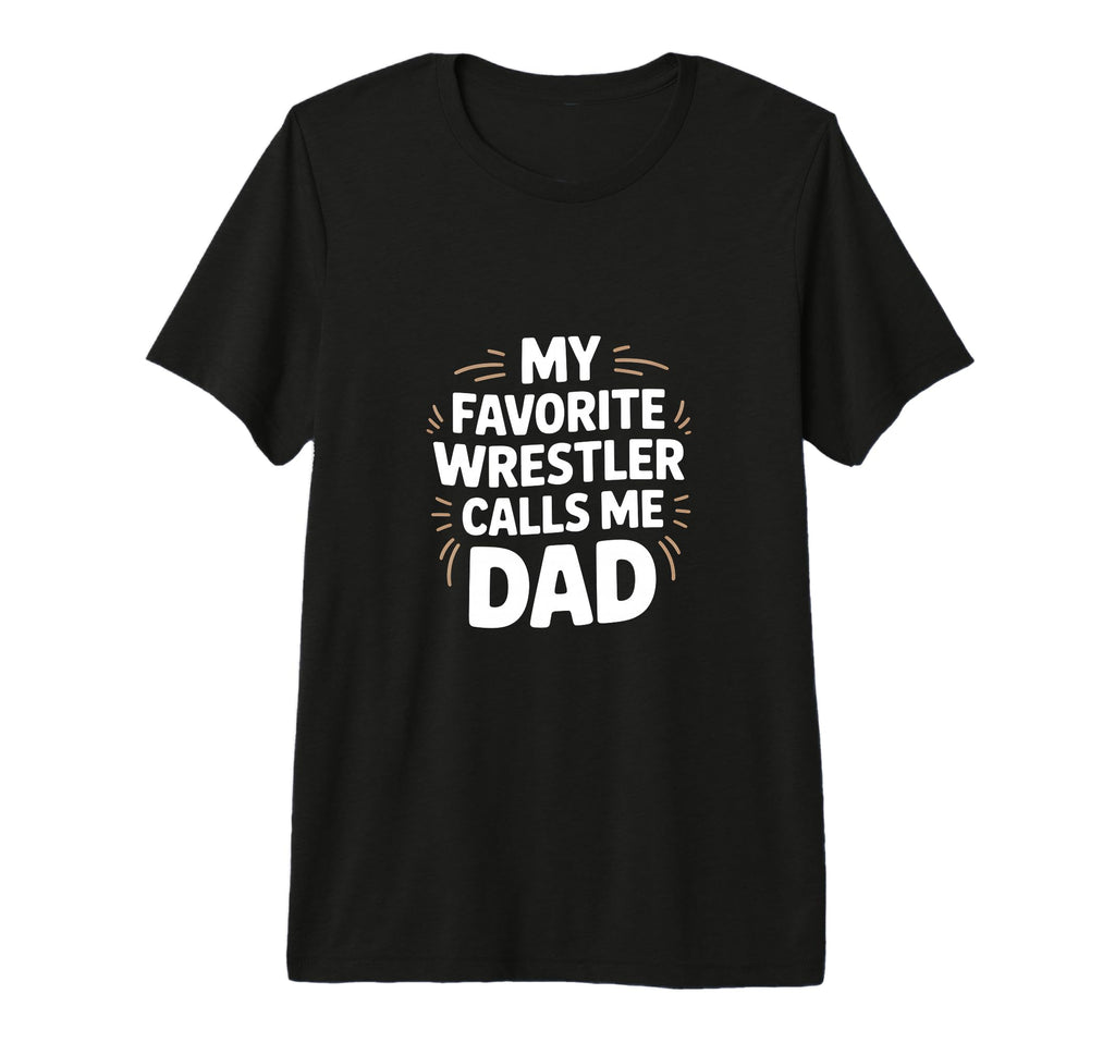 My Favorite Wrestler Calls Me Dad T-Shirt - Casual Everyday Wear Unisex - T-Shirt, Sweatshirt, Hoodie