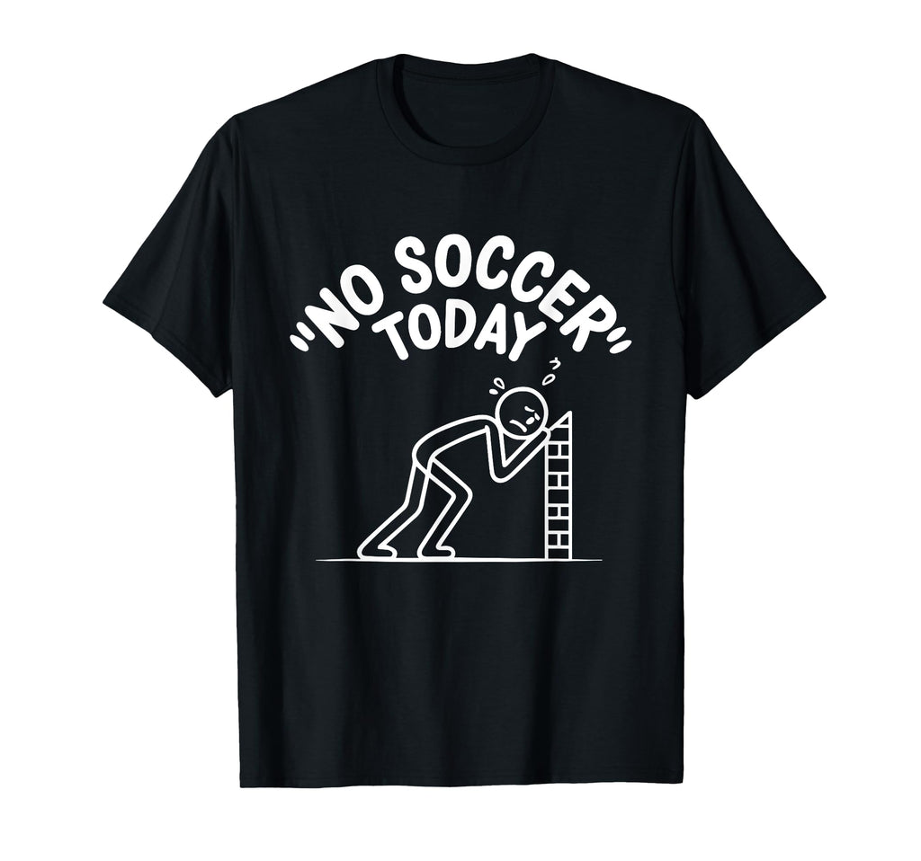 No Soccer Today Funny Sad Stick Soccer T-Shirt - Fun Novelty Design Unisex - T-Shirt, Sweatshirt, Hoodie