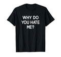 Why Do You Hate Me Funny Jokes T-Shirt - Streetwear Style Men Women - T-Shirt, Sweatshirt, Hoodie