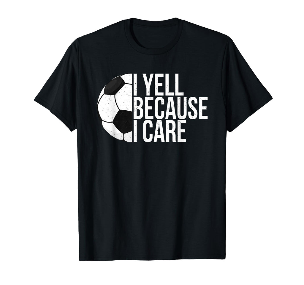 I Yell Because I Care Funny Soccer Fan T-Shirt - Custom Art Print Unisex - T-Shirt, Sweatshirt, Hoodie