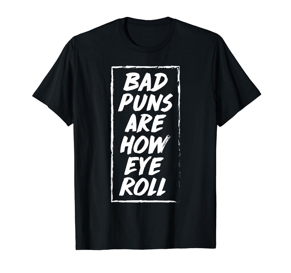 Bad Puns Are How Eye Roll Funny Dad T-Shirt - Fun Novelty Design Men Women - T-Shirt, Sweatshirt, Hoodie