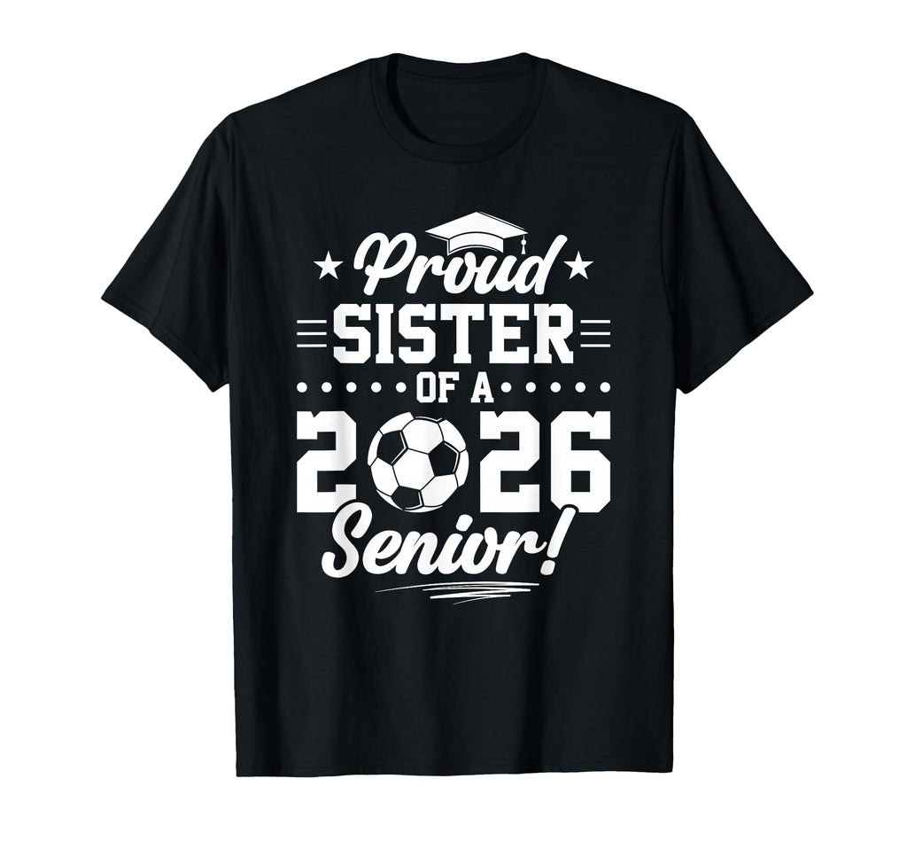 Proud Sister 2026 Senior Soccer T-Shirt - Fun Novelty Design for Adults - T-Shirt, Sweatshirt, Hoodie