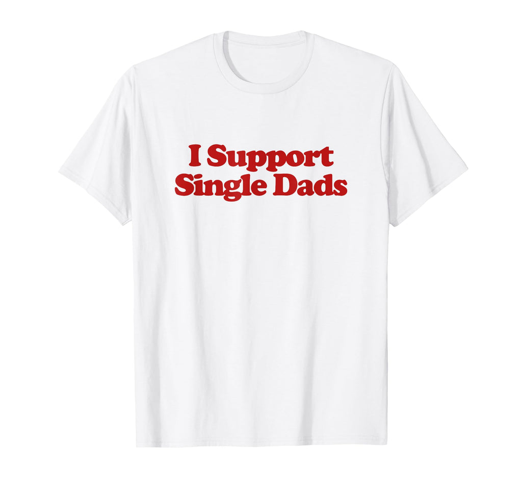 I Support Single Dads Y2K Aesthetic T-Shirt - Novelty Apparel Men Women - T-Shirt, Sweatshirt, Hoodie